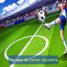 fortuna de victor carranza